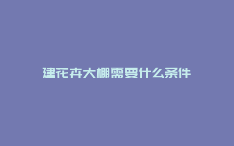 建花卉大棚需要什么条件