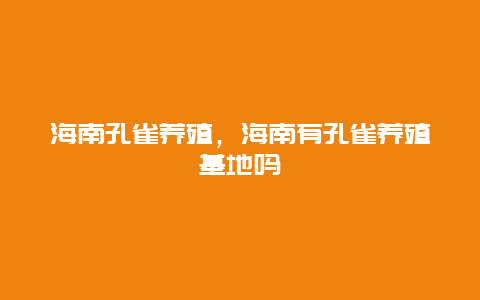 海南孔雀养殖，海南有孔雀养殖基地吗