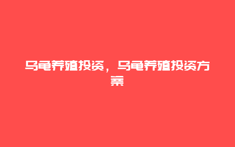 乌龟养殖投资，乌龟养殖投资方案