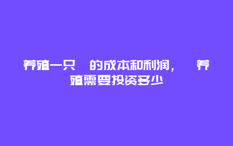 养殖一只獾的成本和利润，獾养殖需要投资多少