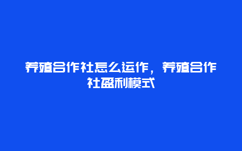 养殖合作社怎么运作，养殖合作社盈利模式