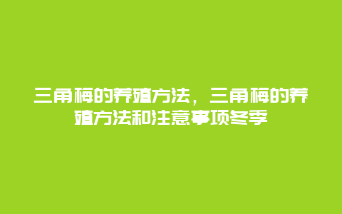 三角梅的养殖方法，三角梅的养殖方法和注意事项冬季