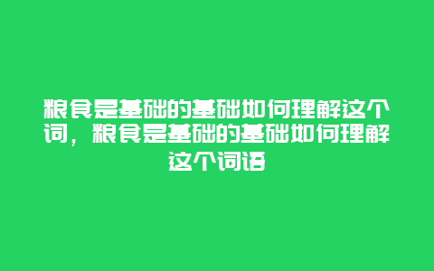 粮食是基础的基础如何理解这个词，粮食是基础的基础如何理解这个词语