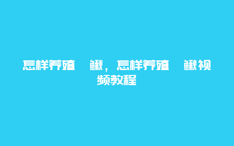 怎样养殖鲵鳅，怎样养殖鲵鳅视频教程