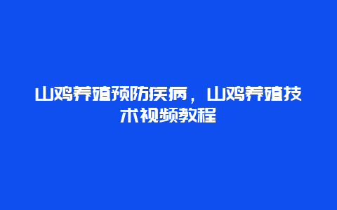 山鸡养殖预防疾病，山鸡养殖技术视频教程