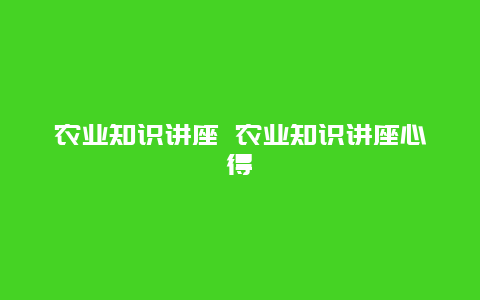 农业知识讲座 农业知识讲座心得