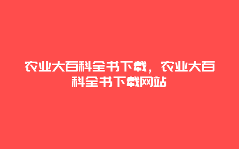 农业大百科全书下载，农业大百科全书下载网站