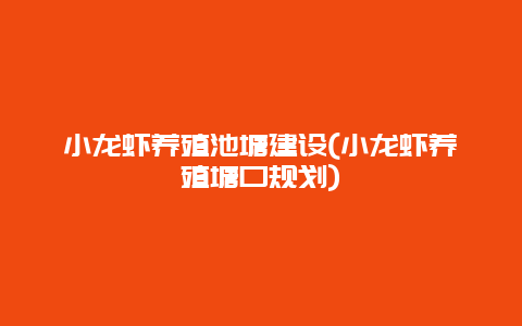 小龙虾养殖池塘建设(小龙虾养殖塘口规划)