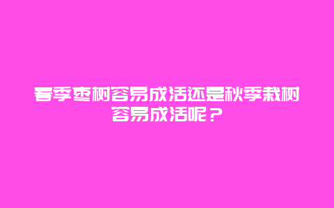 春季枣树容易成活还是秋季栽树容易成活呢？