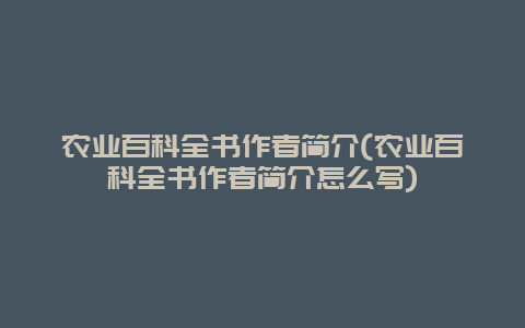 农业百科全书作者简介(农业百科全书作者简介怎么写)