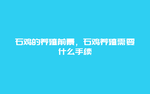 石鸡的养殖前景，石鸡养殖需要什么手续