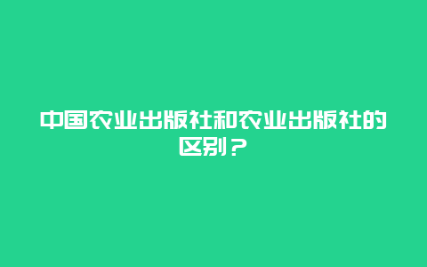 中国农业出版社和农业出版社的区别？