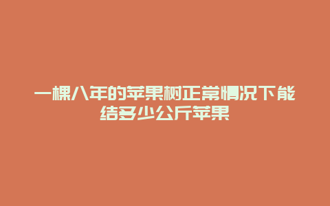 一棵八年的苹果树正常情况下能结多少公斤苹果