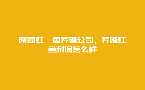 陕西虹鳟鱼养殖公司，养殖虹鳟鱼利润怎么样