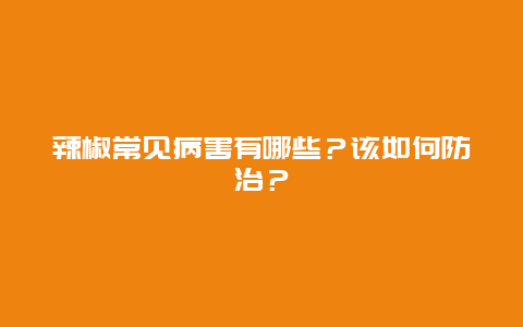 辣椒常见病害有哪些？该如何防治？