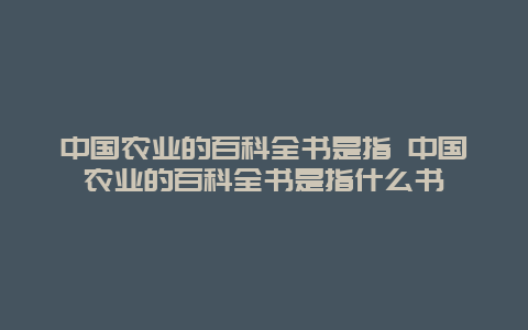 中国农业的百科全书是指 中国农业的百科全书是指什么书