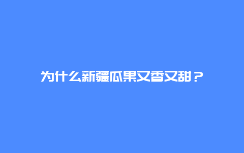 为什么新疆瓜果又香又甜？