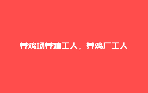 养鸡场养殖工人，养鸡厂工人