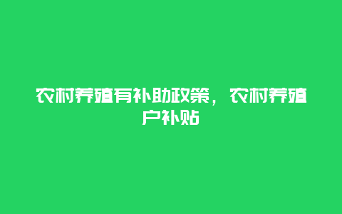 农村养殖有补助政策，农村养殖户补贴