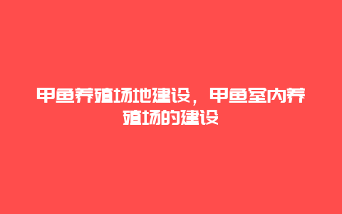 甲鱼养殖场地建设，甲鱼室内养殖场的建设