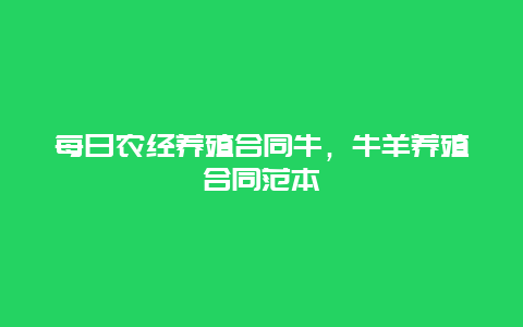 每日农经养殖合同牛，牛羊养殖合同范本