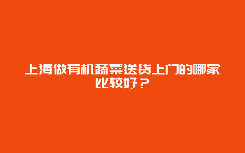 上海做有机蔬菜送货上门的哪家比较好？