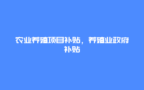 农业养殖项目补贴，养殖业政府补贴