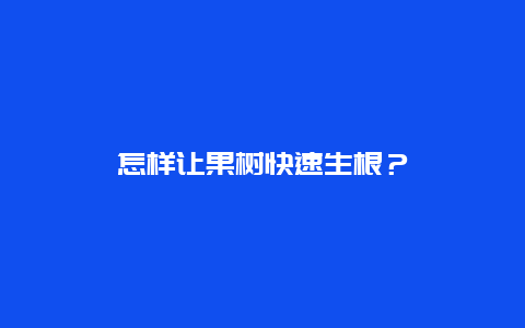 怎样让果树快速生根？