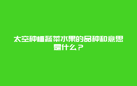 太空种植蔬菜水果的品种和意思是什么？