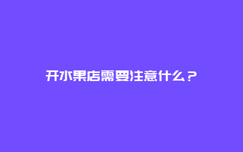 开水果店需要注意什么？