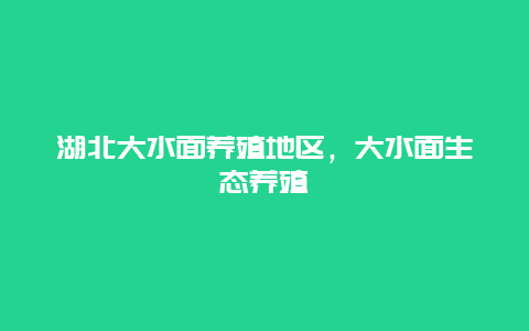 湖北大水面养殖地区，大水面生态养殖