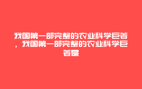 我国第一部完整的农业科学巨著，我国第一部完整的农业科学巨著是