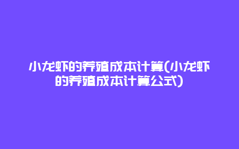 小龙虾的养殖成本计算(小龙虾的养殖成本计算公式)