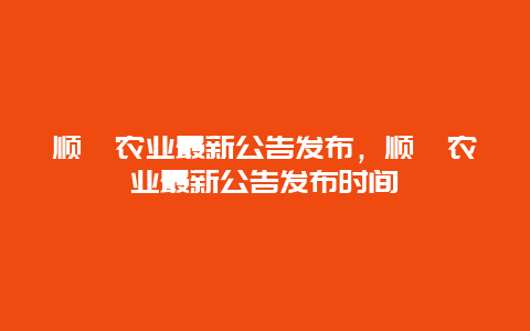 顺鑫农业最新公告发布，顺鑫农业最新公告发布时间