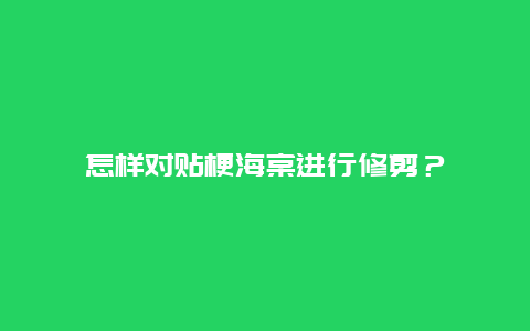 怎样对贴梗海棠进行修剪？