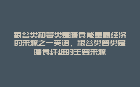 粮谷类和薯类是膳食能量最经济的来源之一英语，粮谷类薯类是膳食纤维的主要来源