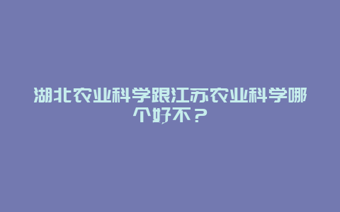 湖北农业科学跟江苏农业科学哪个好不？