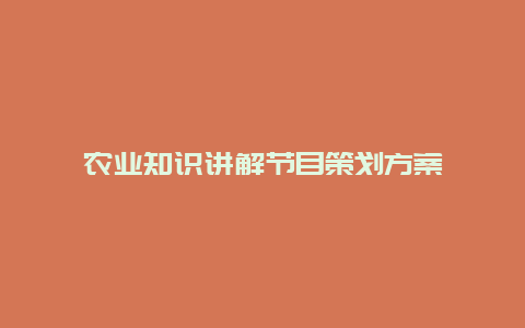 农业知识讲解节目策划方案