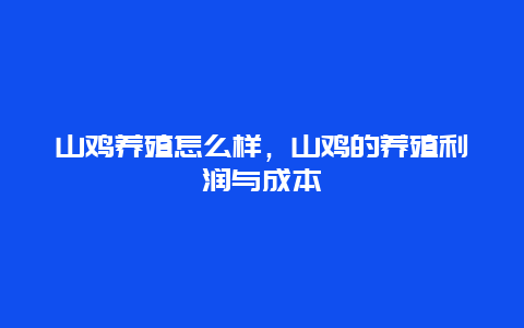 山鸡养殖怎么样，山鸡的养殖利润与成本