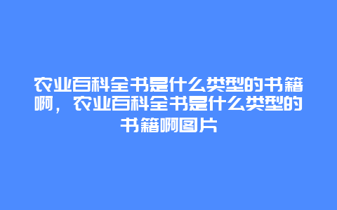 农业百科全书是什么类型的书籍啊，农业百科全书是什么类型的书籍啊图片