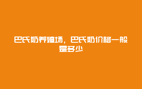 巴氏奶养殖场，巴氏奶价格一般是多少