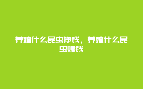 养殖什么昆虫挣钱，养殖什么昆虫赚钱