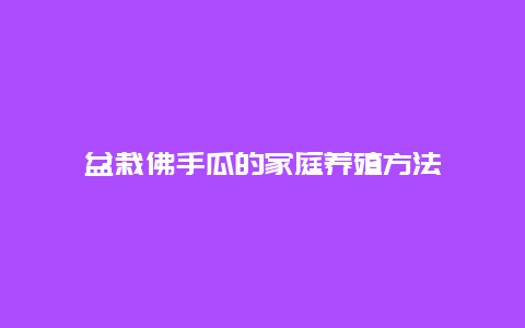 盆栽佛手瓜的家庭养殖方法