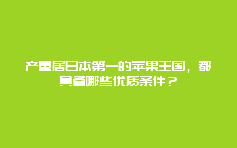 产量居日本第一的苹果王国，都具备哪些优质条件？