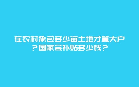 在农村承包多少亩土地才算大户？国家会补贴多少钱？