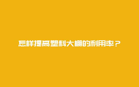 怎样提高塑料大棚的利用率？