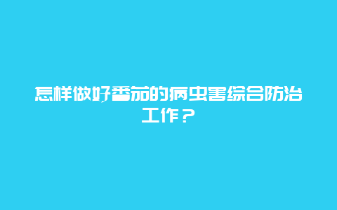 怎样做好番茄的病虫害综合防治工作？