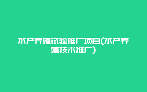 水产养殖试验推广项目(水产养殖技术推广)