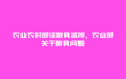 农业农村部谈粮食减损，农业部关于粮食问题