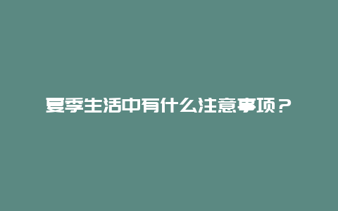 夏季生活中有什么注意事项？